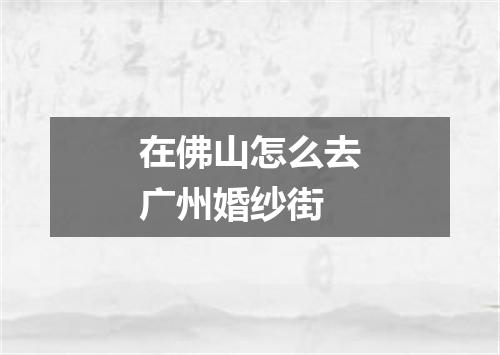在佛山怎么去广州婚纱街