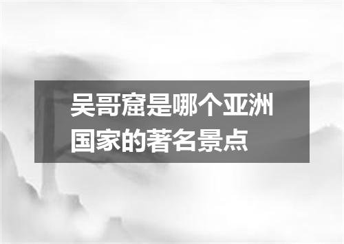 吴哥窟是哪个亚洲国家的著名景点