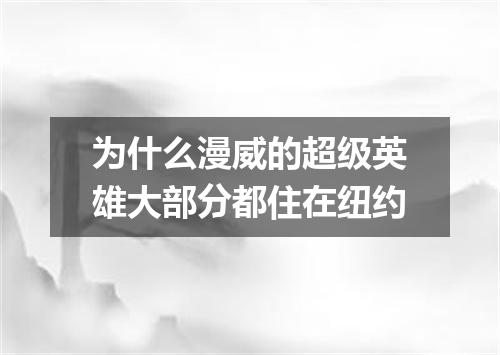 为什么漫威的超级英雄大部分都住在纽约