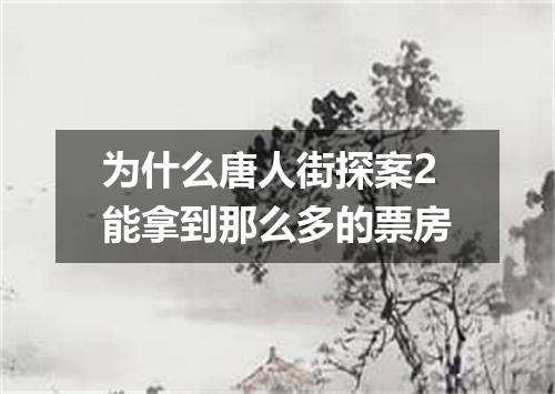 为什么唐人街探案2能拿到那么多的票房