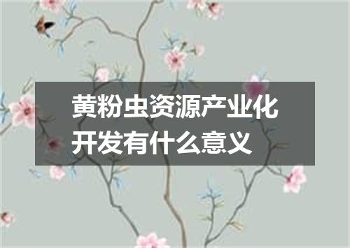 黄粉虫资源产业化开发有什么意义