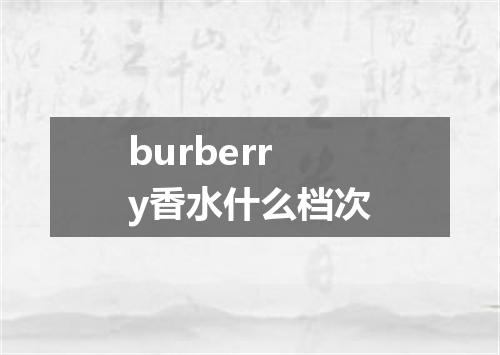 burberry香水什么档次