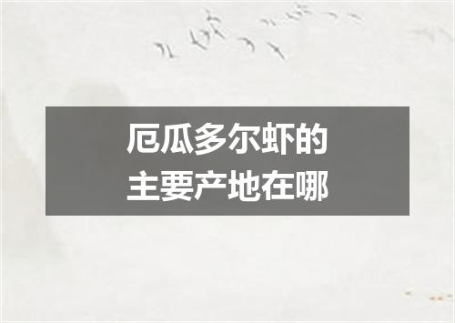 厄瓜多尔虾的主要产地在哪