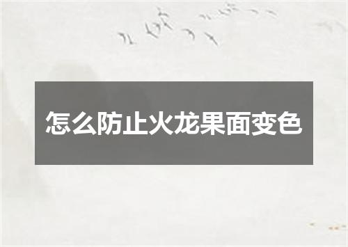 怎么防止火龙果面变色