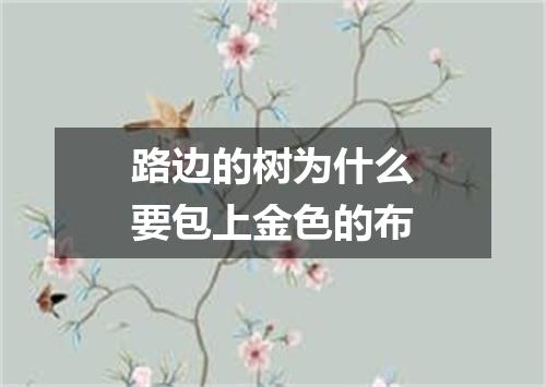 路边的树为什么要包上金色的布