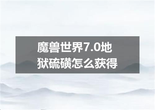 魔兽世界7.0地狱硫磺怎么获得