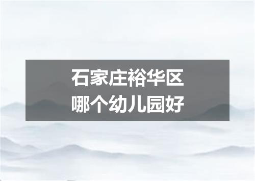 石家庄裕华区哪个幼儿园好