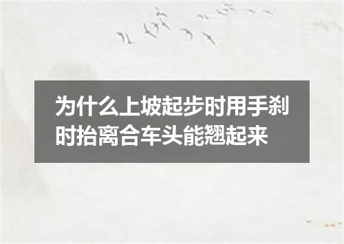 为什么上坡起步时用手刹时抬离合车头能翘起来