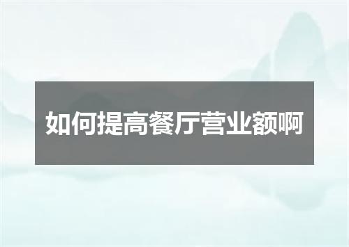 如何提高餐厅营业额啊