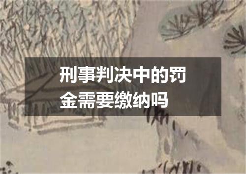 刑事判决中的罚金需要缴纳吗