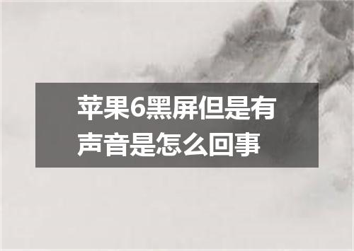 苹果6黑屏但是有声音是怎么回事