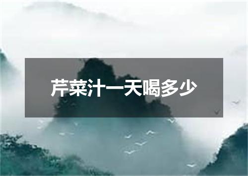 芹菜汁一天喝多少