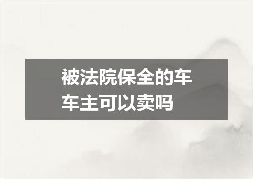 被法院保全的车车主可以卖吗