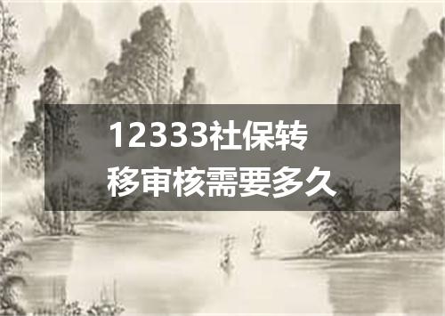 12333社保转移审核需要多久