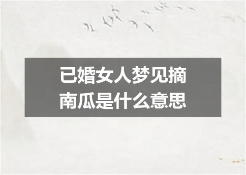已婚女人梦见摘南瓜是什么意思