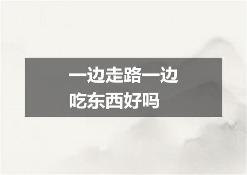 一边走路一边吃东西好吗