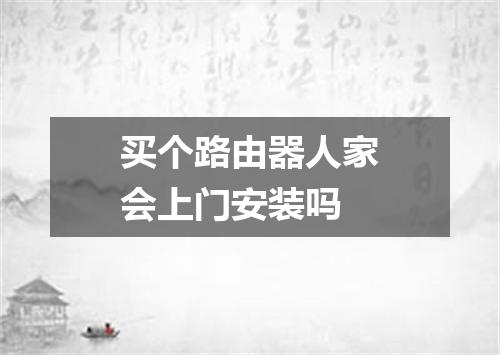 买个路由器人家会上门安装吗