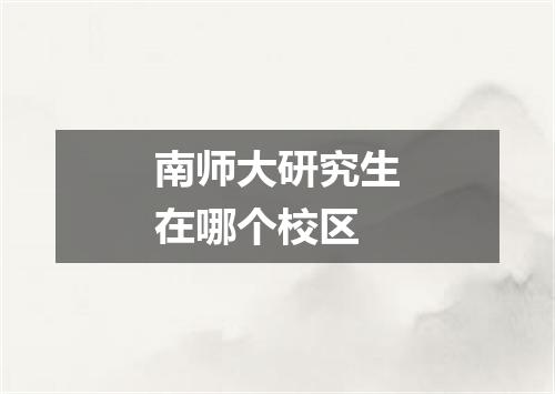 南师大研究生在哪个校区