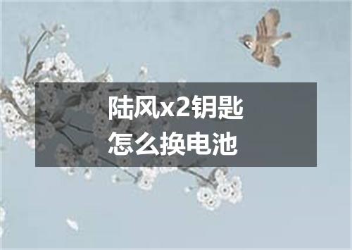 陆风x2钥匙怎么换电池