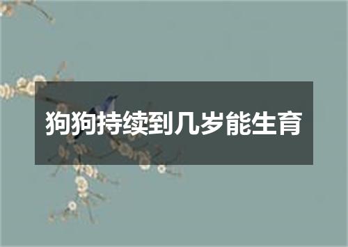 狗狗持续到几岁能生育