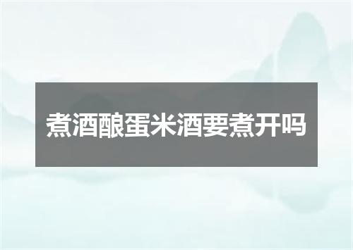 煮酒酿蛋米酒要煮开吗