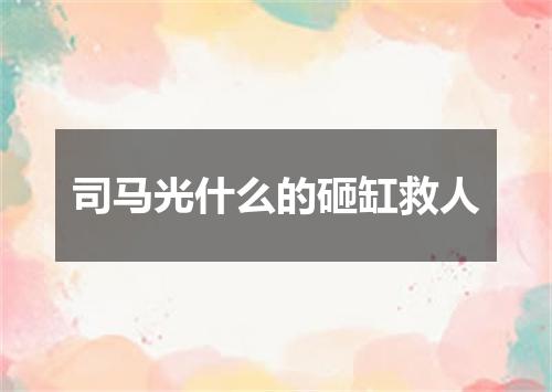 司马光什么的砸缸救人