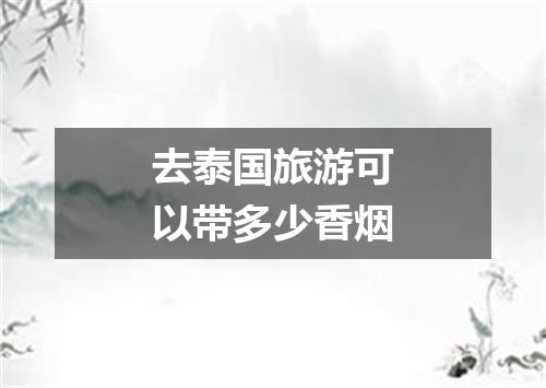 去泰国旅游可以带多少香烟