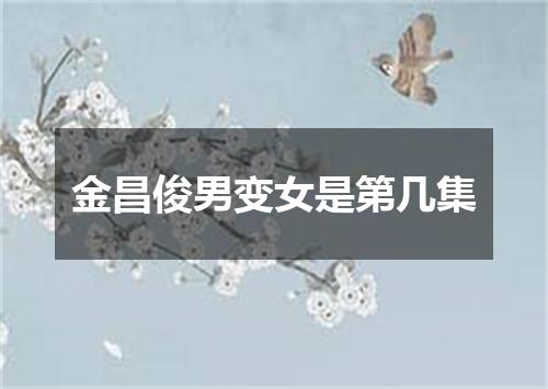 金昌俊男变女是第几集