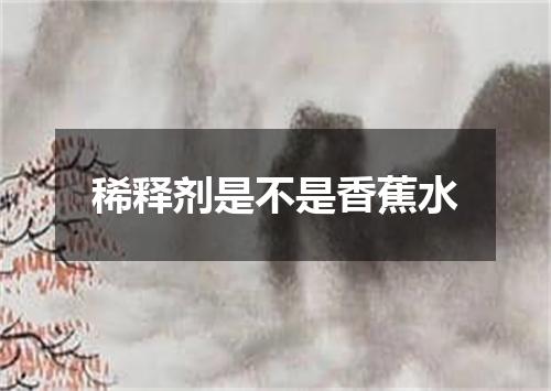 稀释剂是不是香蕉水