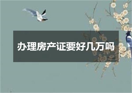 办理房产证要好几万吗