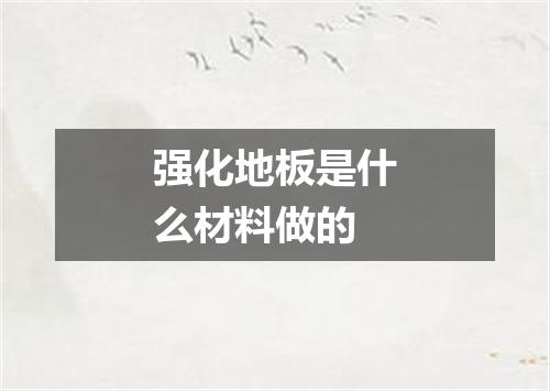 强化地板是什么材料做的