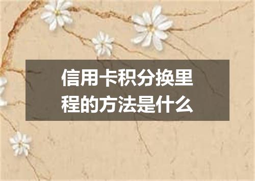 信用卡积分换里程的方法是什么