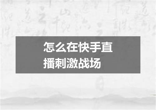 怎么在快手直播刺激战场