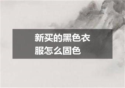 新买的黑色衣服怎么固色