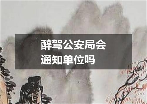 醉驾公安局会通知单位吗