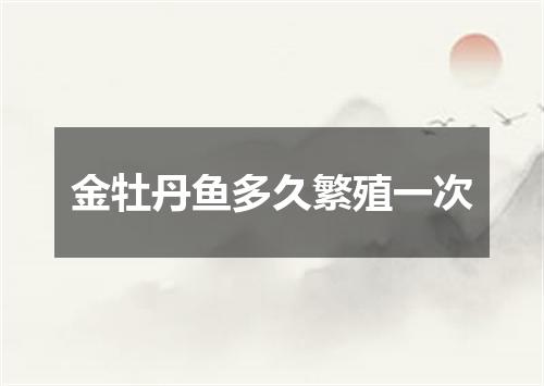 金牡丹鱼多久繁殖一次