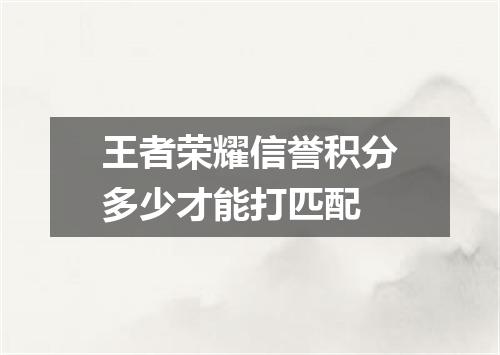 王者荣耀信誉积分多少才能打匹配