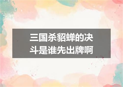 三国杀貂蝉的决斗是谁先出牌啊
