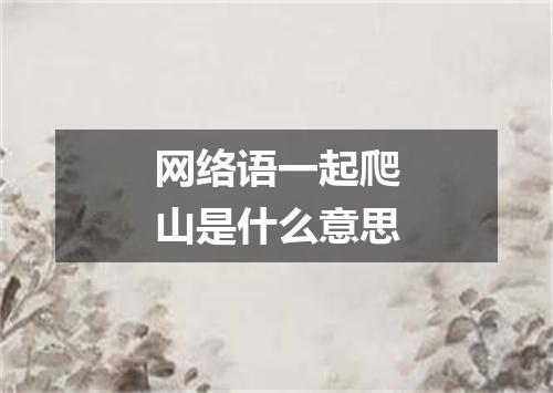 网络语一起爬山是什么意思