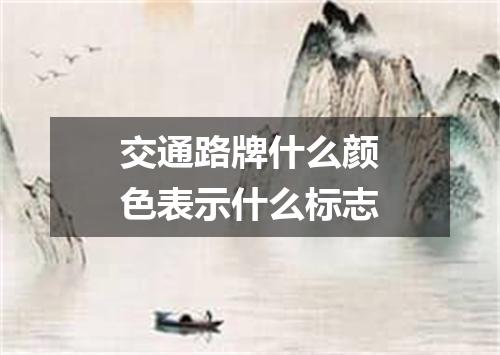 交通路牌什么颜色表示什么标志