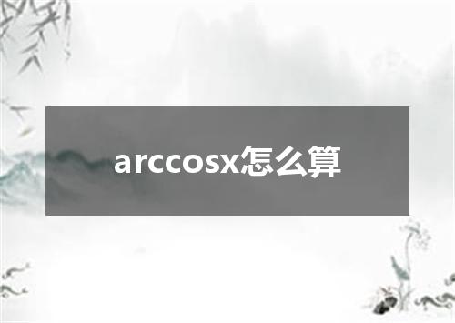 arccosx怎么算