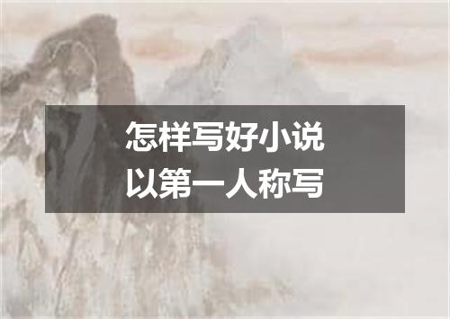 怎样写好小说以第一人称写
