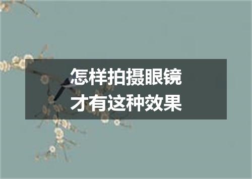 怎样拍摄眼镜才有这种效果