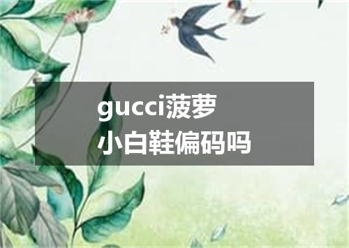 gucci菠萝小白鞋偏码吗