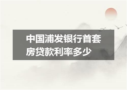 中国浦发银行首套房贷款利率多少