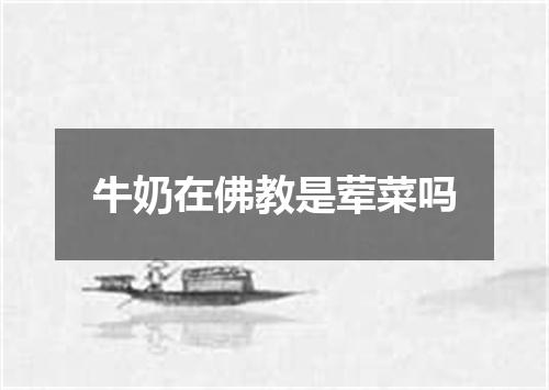 牛奶在佛教是荤菜吗