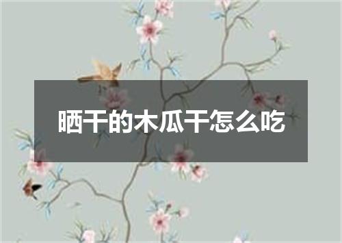晒干的木瓜干怎么吃
