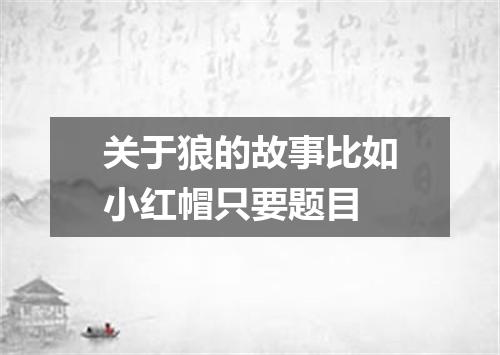 关于狼的故事比如小红帽只要题目