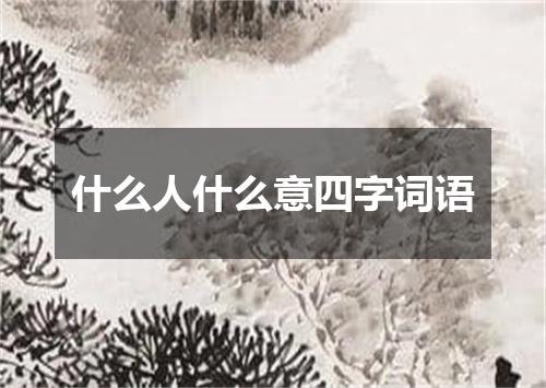 什么人什么意四字词语