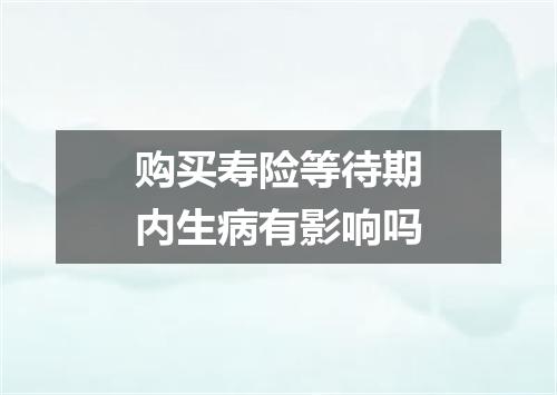 购买寿险等待期内生病有影响吗